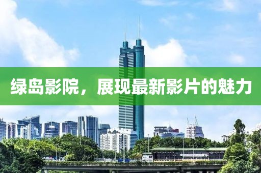 绿岛影院，展现最新影片的魅力