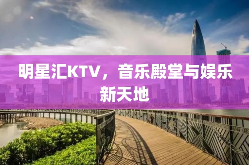 明星汇KTV，音乐殿堂与娱乐新天地