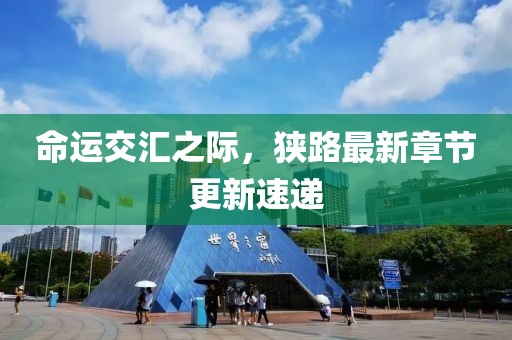 命运交汇之际，狭路最新章节更新速递