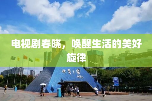 电视剧春晓，唤醒生活的美好旋律