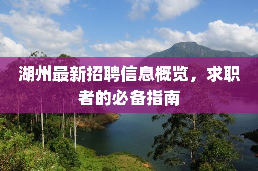 湖州最新招聘信息概览，求职者的必备指南