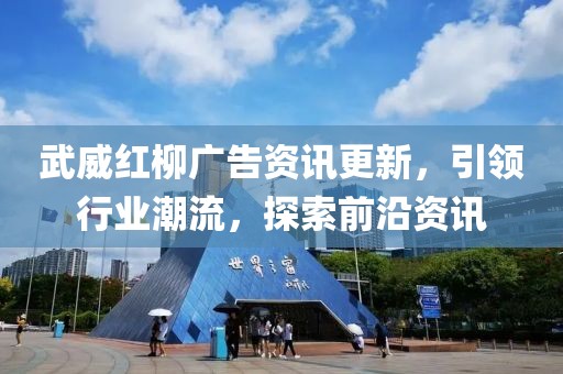 武威红柳广告资讯更新，引领行业潮流，探索前沿资讯