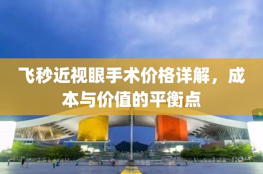 飞秒近视眼手术价格详解，成本与价值的平衡点