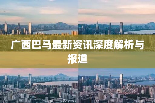 广西巴马最新资讯深度解析与报道
