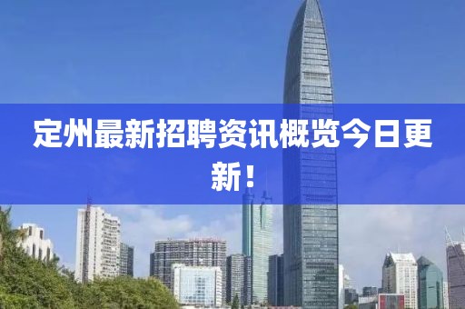 定州最新招聘资讯概览今日更新！