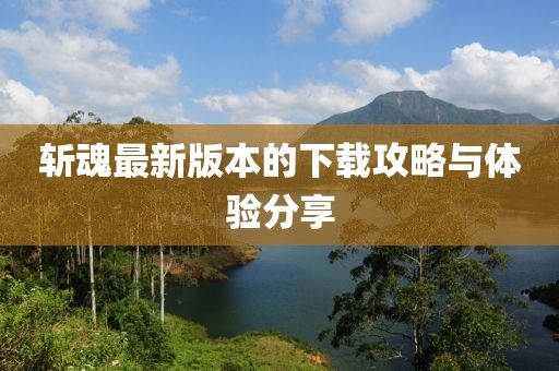 斩魂最新版本的下载攻略与体验分享