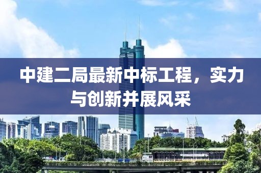 中建二局最新中标工程，实力与创新并展风采