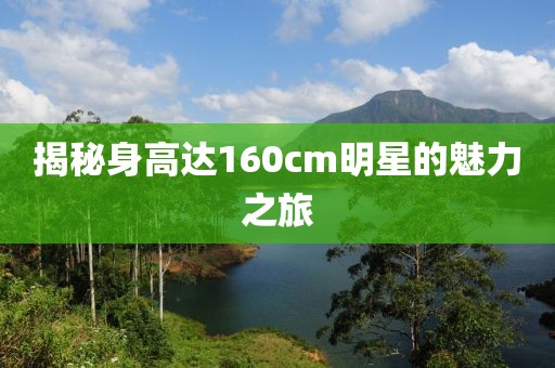 揭秘身高达160cm明星的魅力之旅