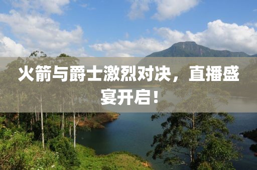 火箭与爵士激烈对决，直播盛宴开启！