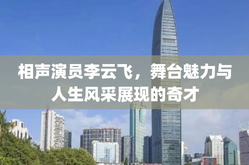 相声演员李云飞，舞台魅力与人生风采展现的奇才