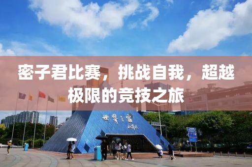 密子君比赛，挑战自我，超越极限的竞技之旅