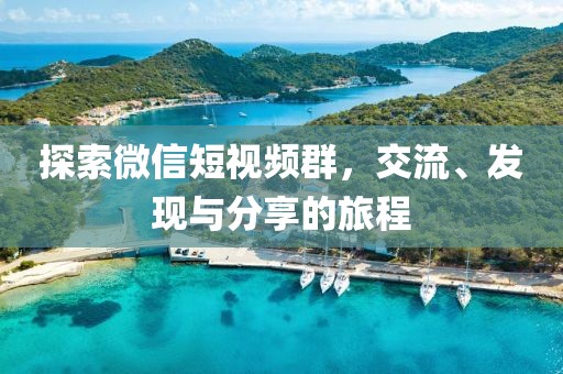探索微信短视频群，交流、发现与分享的旅程