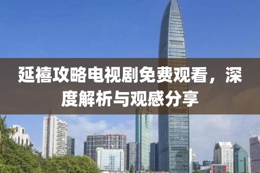 延禧攻略电视剧免费观看，深度解析与观感分享