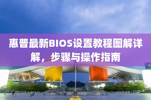 惠普最新BIOS设置教程图解详解，步骤与操作指南
