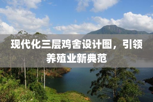 现代化三层鸡舍设计图，引领养殖业新典范