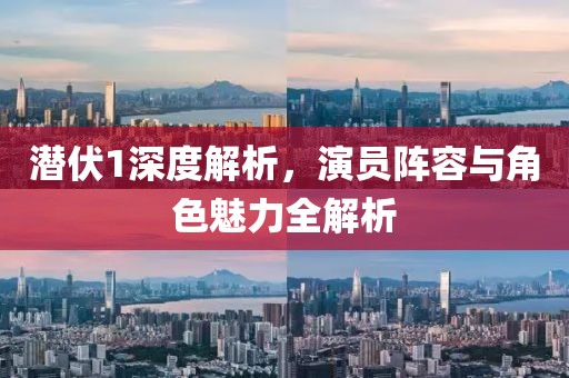 潜伏1深度解析，演员阵容与角色魅力全解析