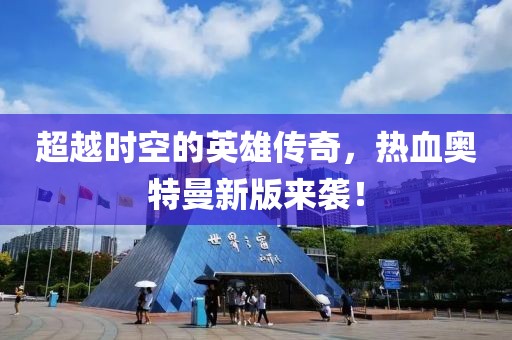 超越时空的英雄传奇，热血奥特曼新版来袭！