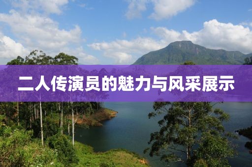 二人传演员的魅力与风采展示