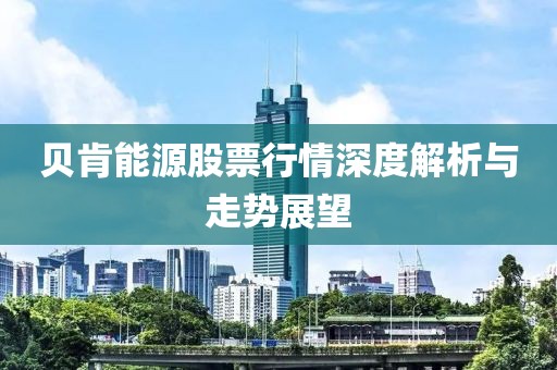 贝肯能源股票行情深度解析与走势展望