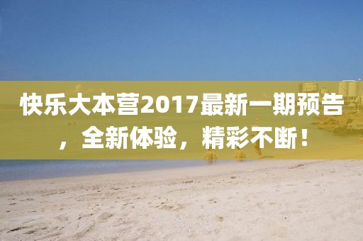 快乐大本营2017最新一期预告，全新体验，精彩不断！