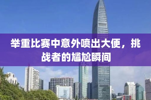 举重比赛中意外喷出大便，挑战者的尴尬瞬间