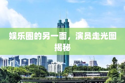 娱乐圈的另一面，演员走光图揭秘