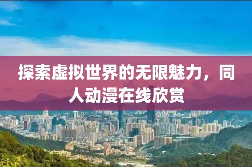 探索虚拟世界的无限魅力，同人动漫在线欣赏