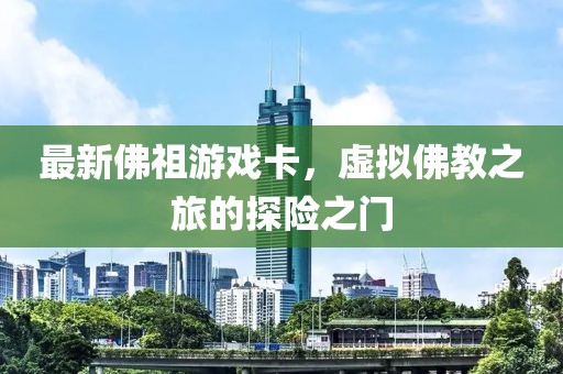 最新佛祖游戏卡，虚拟佛教之旅的探险之门