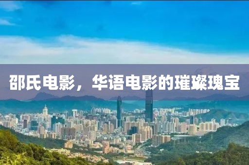 邵氏电影，华语电影的璀璨瑰宝