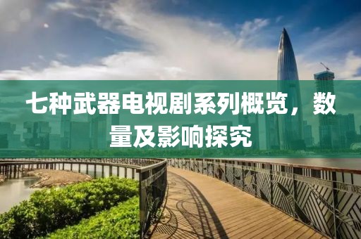 七种武器电视剧系列概览，数量及影响探究