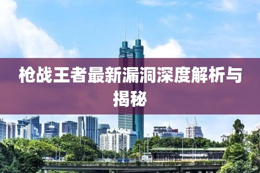 枪战王者最新漏洞深度解析与揭秘