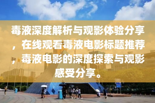 毒液深度解析与观影体验分享，在线观看毒液电影标题推荐，毒液电影的深度探索与观影感受分享。