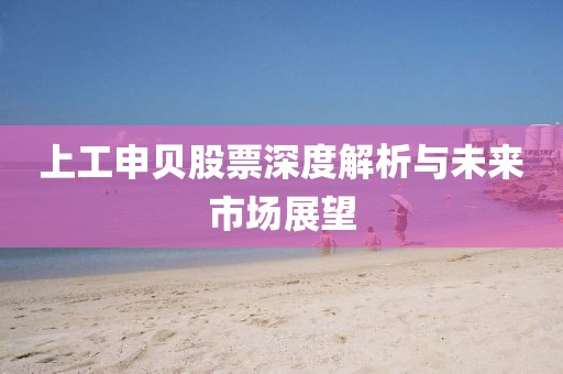 上工申贝股票深度解析与未来市场展望