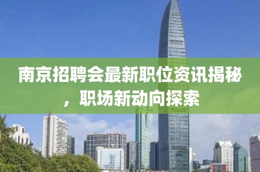 南京招聘会最新职位资讯揭秘，职场新动向探索
