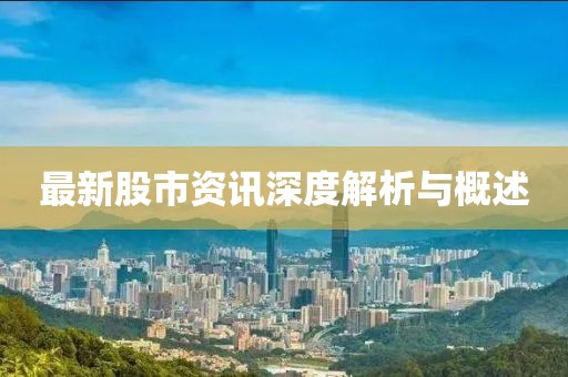 最新股市资讯深度解析与概述