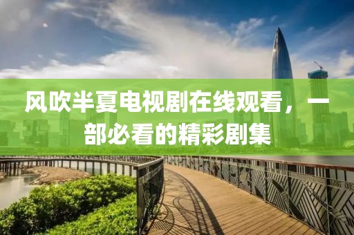风吹半夏电视剧在线观看，一部必看的精彩剧集