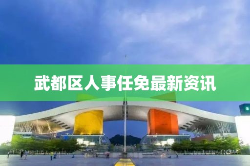 武都区人事任免最新资讯