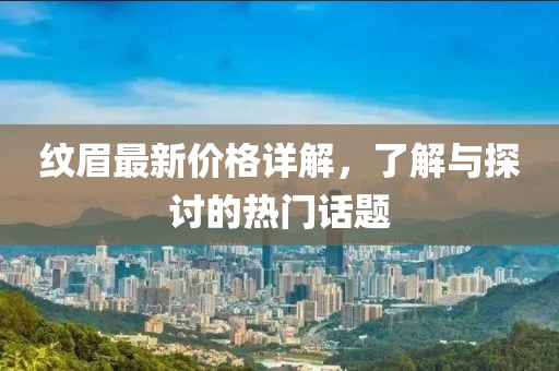 纹眉最新价格详解，了解与探讨的热门话题