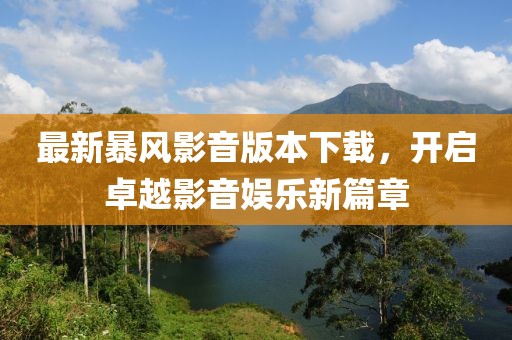 最新暴风影音版本下载，开启卓越影音娱乐新篇章