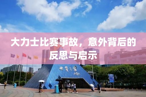 大力士比赛事故，意外背后的反思与启示