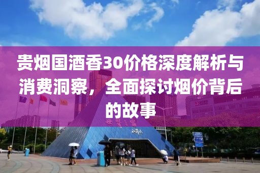 贵烟国酒香30价格深度解析与消费洞察，全面探讨烟价背后的故事