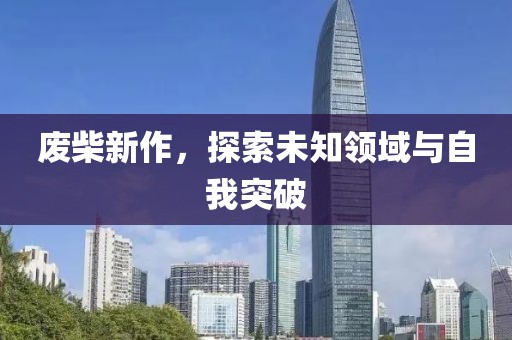 废柴新作，探索未知领域与自我突破