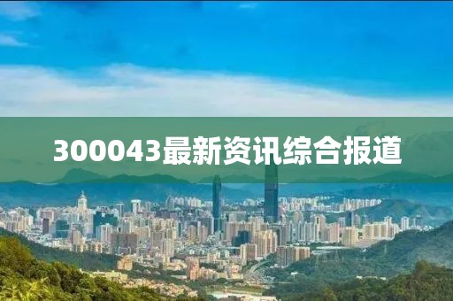 300043最新资讯综合报道