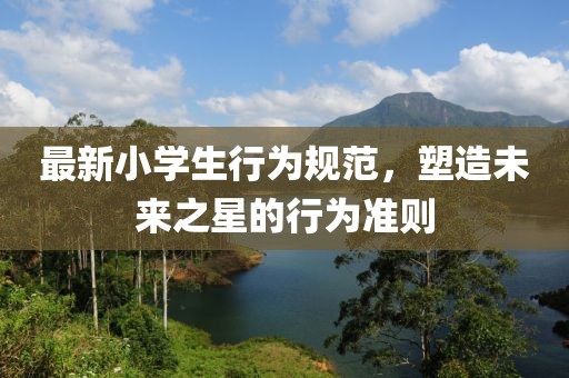 最新小学生行为规范，塑造未来之星的行为准则
