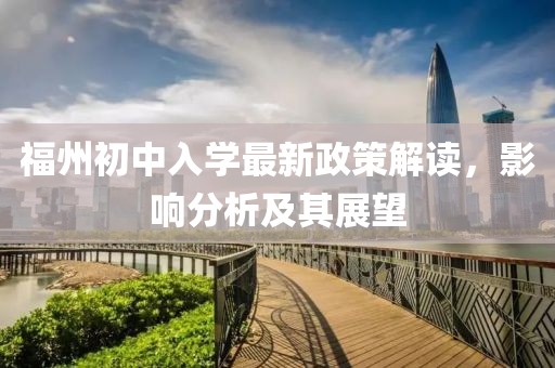 福州初中入学最新政策解读，影响分析及其展望
