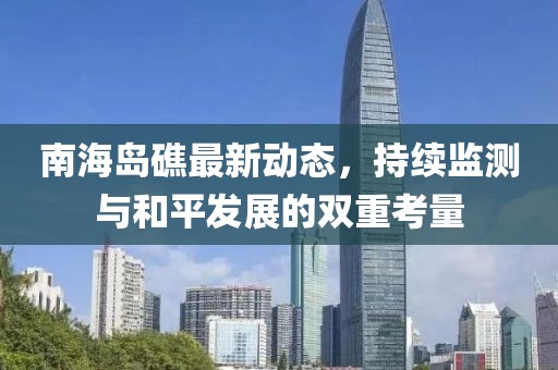 南海岛礁最新动态，持续监测与和平发展的双重考量