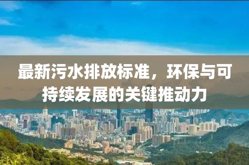 最新污水排放标准，环保与可持续发展的关键推动力