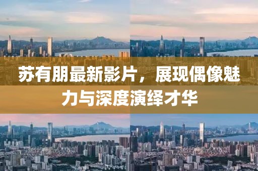 苏有朋最新影片，展现偶像魅力与深度演绎才华