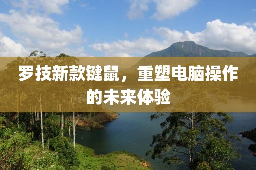 罗技新款键鼠，重塑电脑操作的未来体验