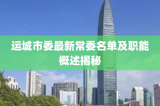 运城市委最新常委名单及职能概述揭秘